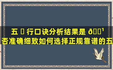 五 ☘ 行口诀分析结果是 🌹 否准确细致如何选择正规靠谱的五行口诀